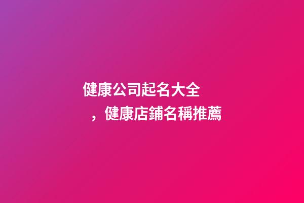 健康公司起名大全，健康店鋪名稱推薦